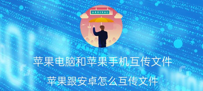 苹果电脑和苹果手机互传文件 苹果跟安卓怎么互传文件？